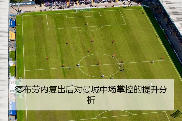 德布劳内复出后对曼城中场掌控的提升分析